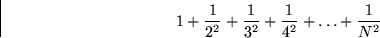 \begin{displaymath}
1 + {1\over 2^2} + {1\over 3^2} + {1\over 4^2} + \dots + {1\over N^2}\end{displaymath}